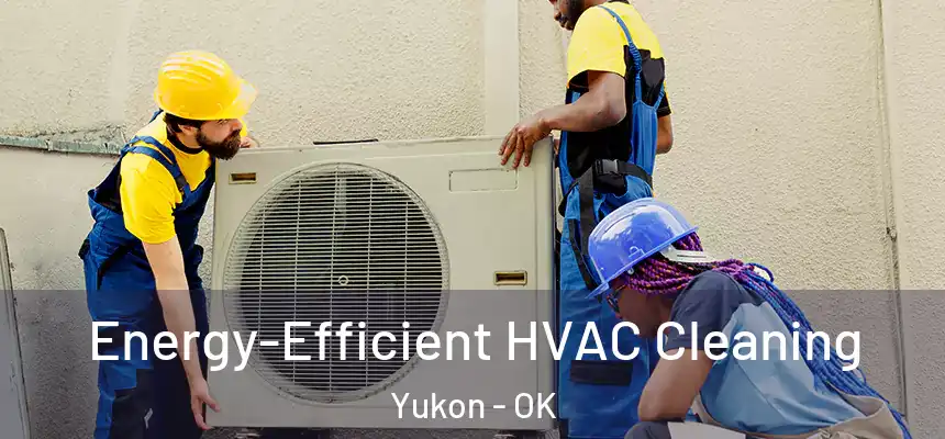  Energy-Efficient HVAC Cleaning Yukon - OK